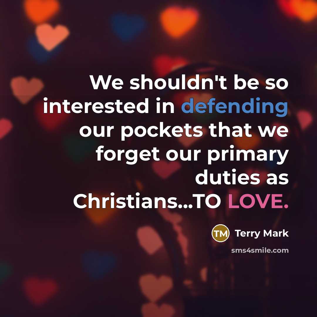 “We shouldn't be so interested in defending our pockets that we forget our primary duties as Christians...TO LOVE.” quote by Terry Mark