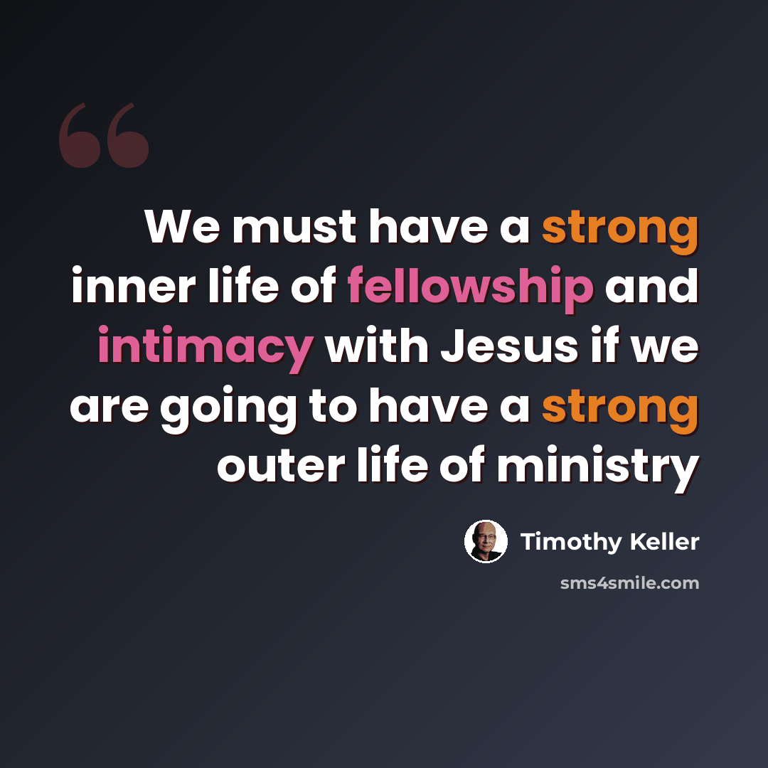 “We must have a strong inner life of fellowship and intimacy with Jesus if we are going to have a strong outer life of ministry” quote by Timothy Keller