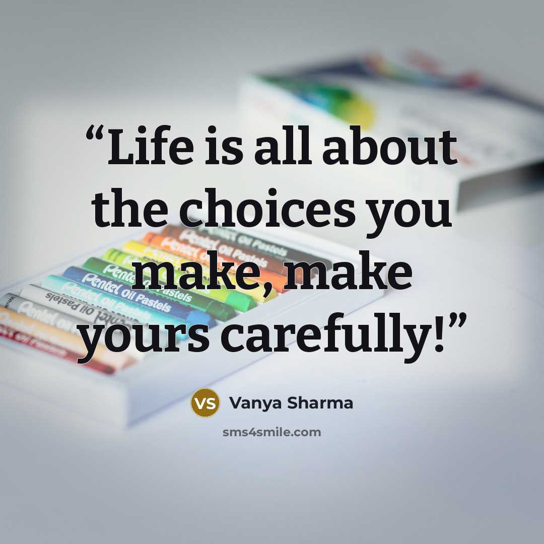 “Life is all about the choices you make, make yours carefully!” quote by Vanya Sharma