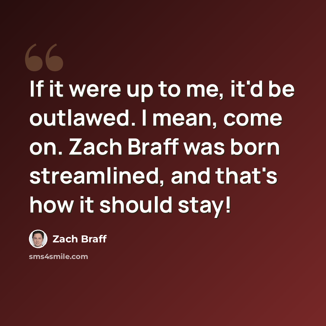 “If it were up to me, it'd be outlawed. I mean, come on. Zach Braff was born streamlined, and that's how it should stay!” quote by Zach Braff