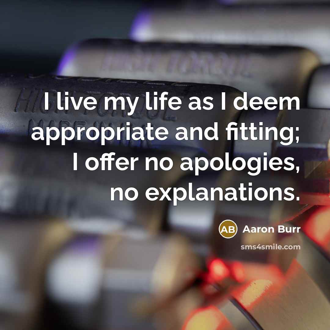 “I live my life as I deem appropriate and fitting; I offer no apologies, no explanations.” quote by Aaron Burr
