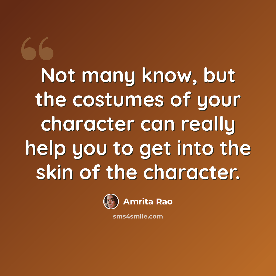 “Not many know, but the costumes of your character can really help you to get into the skin of the character.” quote by Amrita Rao