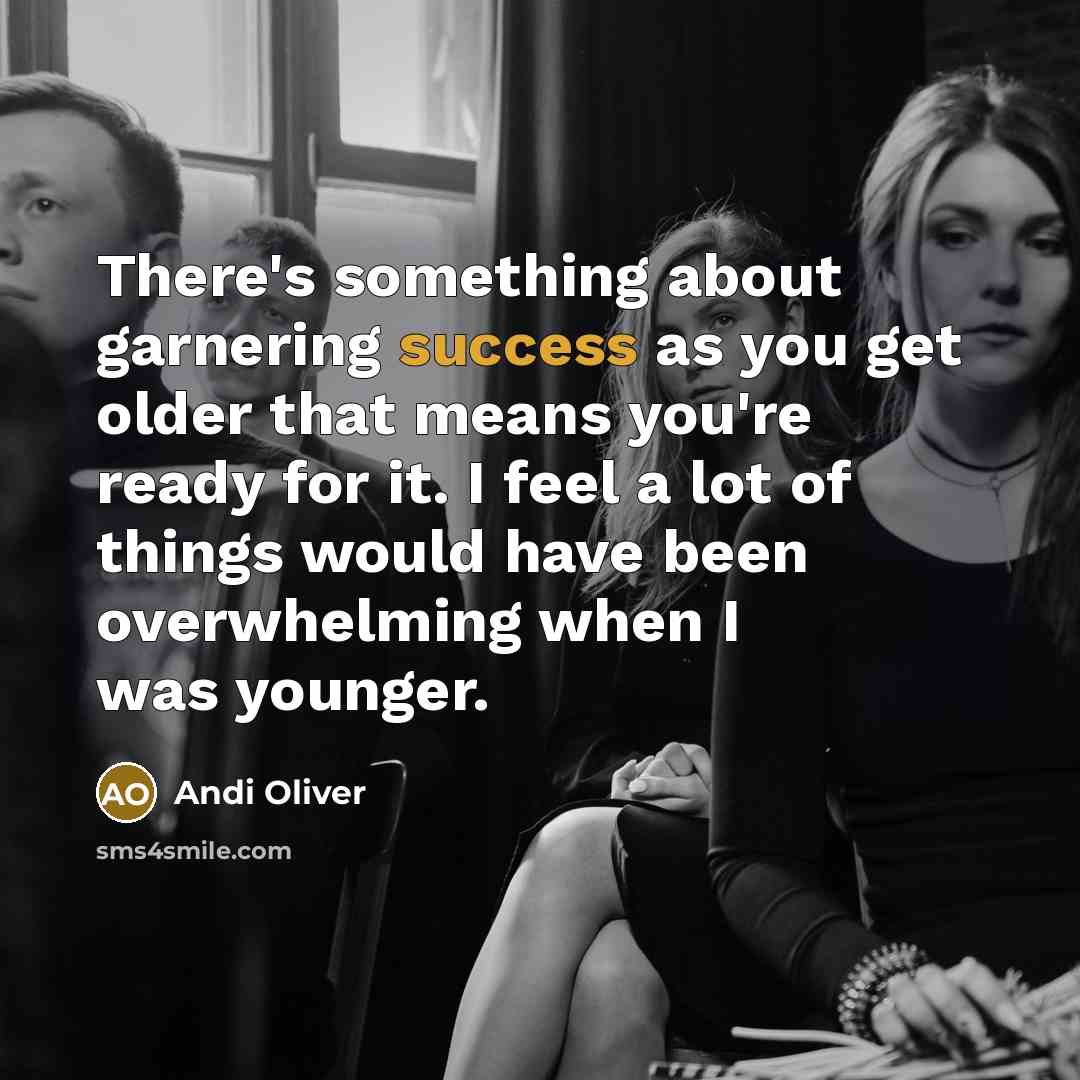 “There's something about garnering success as you get older that means you're ready for it. I feel a lot of things would have been overwhelming when I was younger.” quote by Andi Oliver