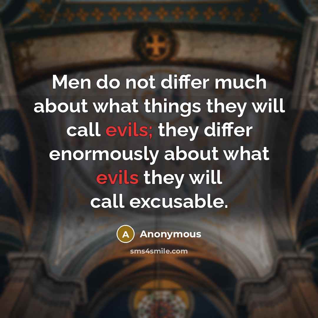 “Men do not differ much about what things they will call evils; they differ enormously about what evils they will call excusable.” quote by Anonymous