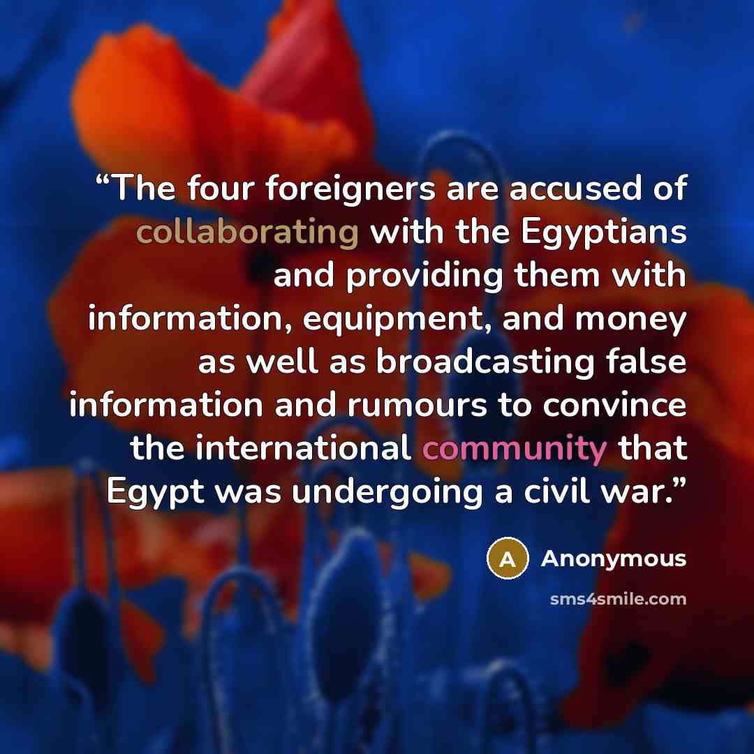 “The four foreigners are accused of collaborating with the Egyptians and providing them with information, equipment, and money as well as broadcasting false information and rumours to convince the international community that Egypt was undergoing a civil war.” quote by Anonymous