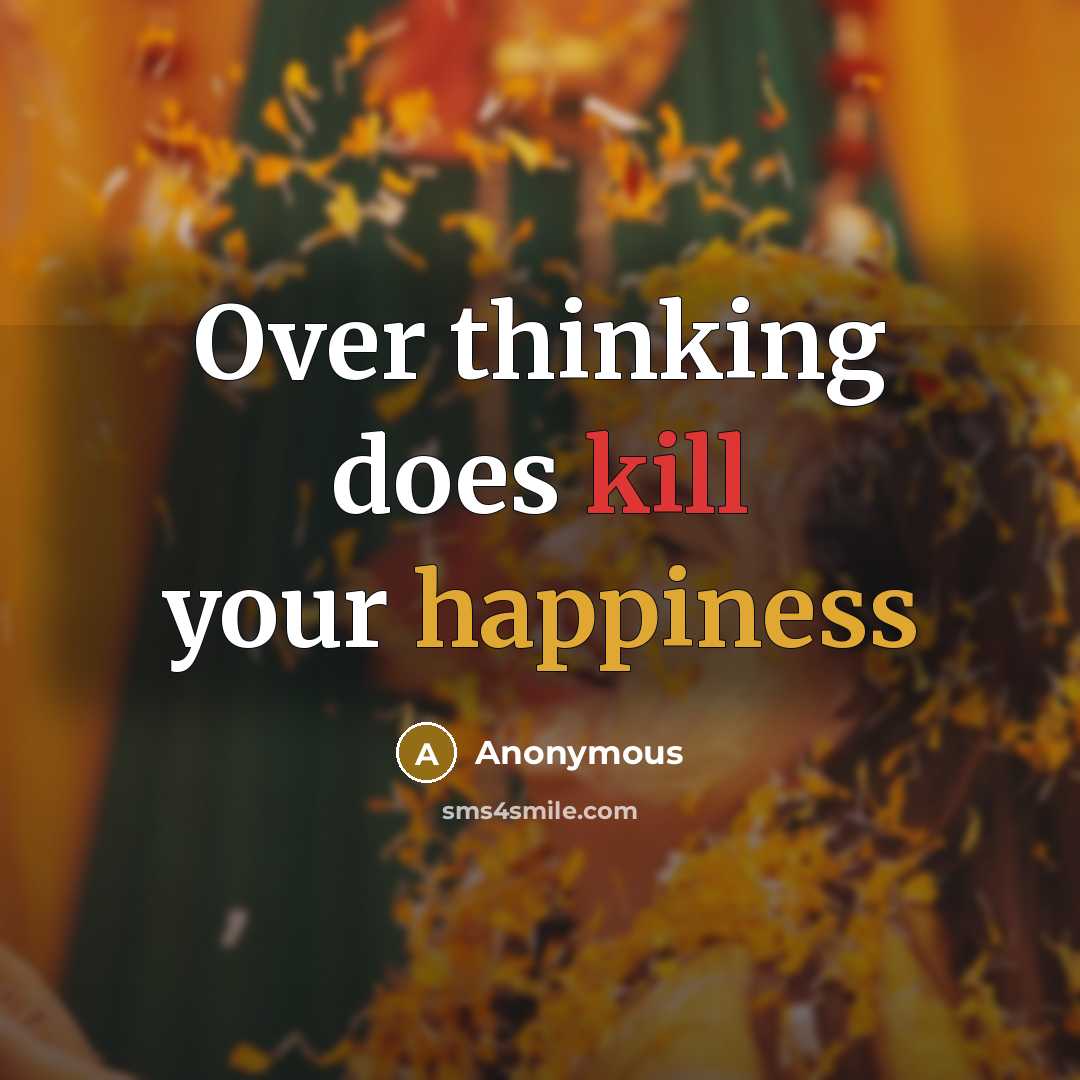 “Over thinking does kill your happiness” quote by Anonymous