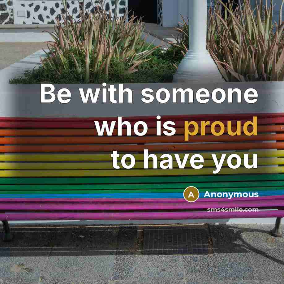“Be with someone who is proud to have you” quote by Anonymous