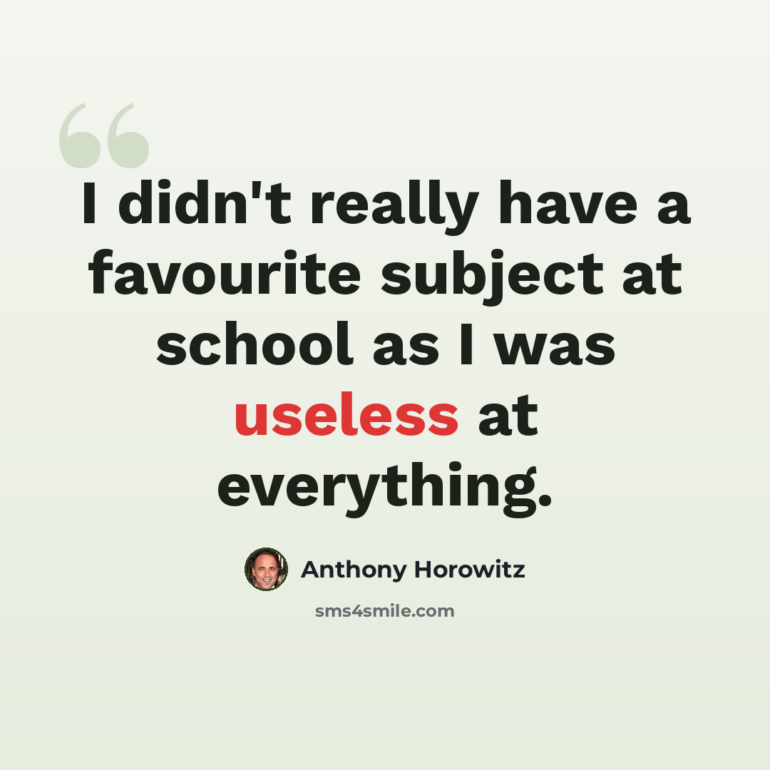 “I didn't really have a favourite subject at school as I was useless at everything.” quote by Anthony Horowitz