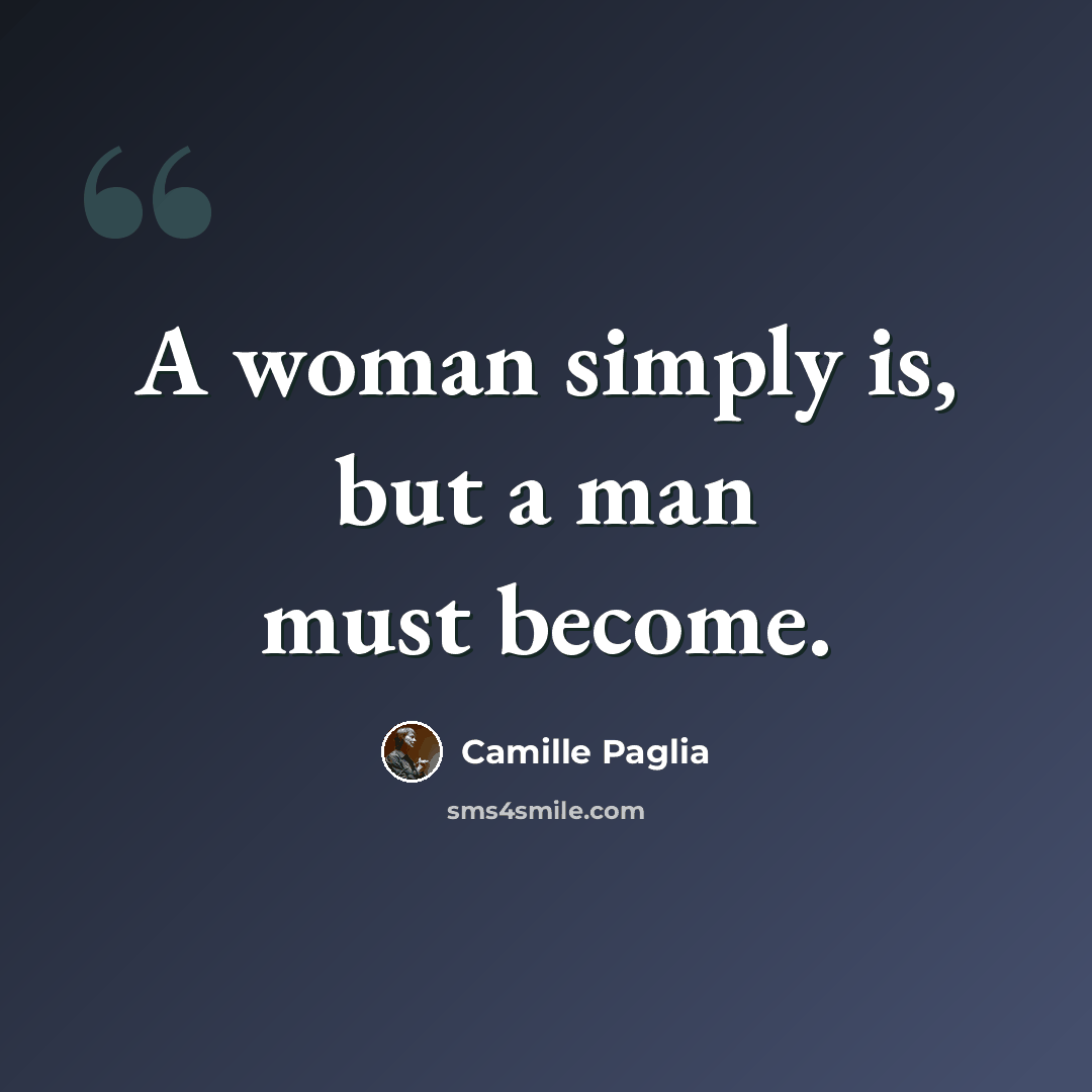 “A woman simply is, but a man must become.” quote by Camille Paglia