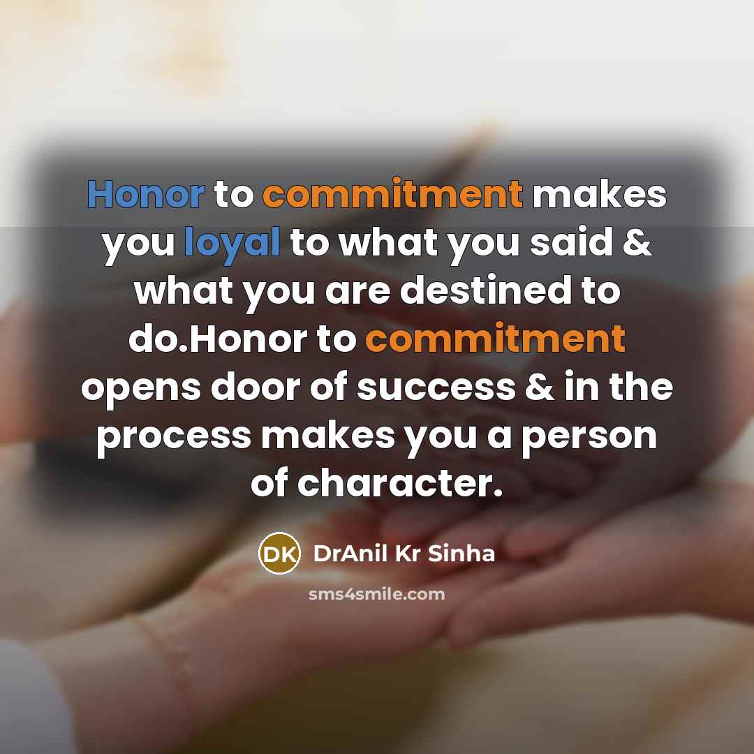 “Honor to commitment makes you loyal to what you said & what you are destined to do.Honor to commitment opens door of success & in the process makes you a person of character.” quote by DrAnil Kr Sinha