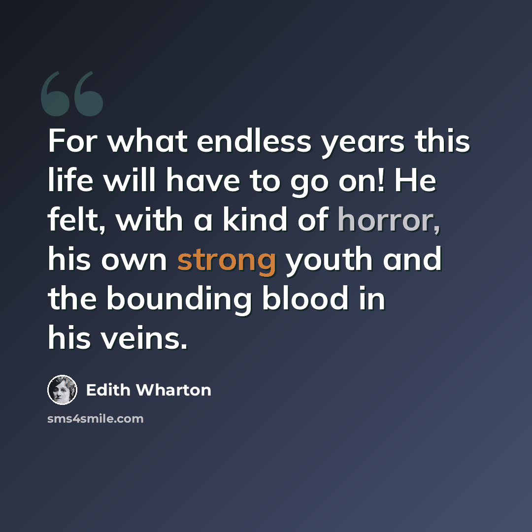 “For what endless years this life will have to go on! He felt, with a kind of horror, his own strong youth and the bounding blood in his veins.” quote by Edith Wharton