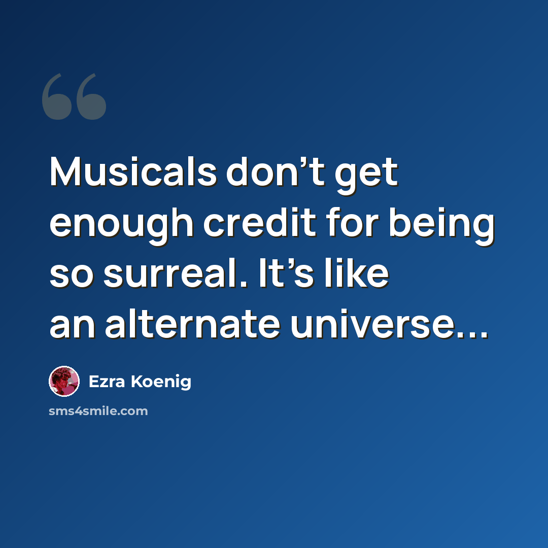 “Musicals don't get enough credit for being so surreal. It's like an alternate universe...” quote by Ezra Koenig