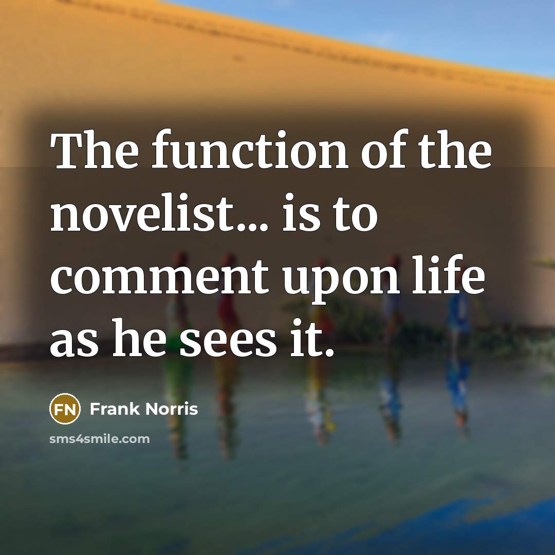 “The function of the novelist... is to comment upon life as he sees it.” quote by Frank Norris