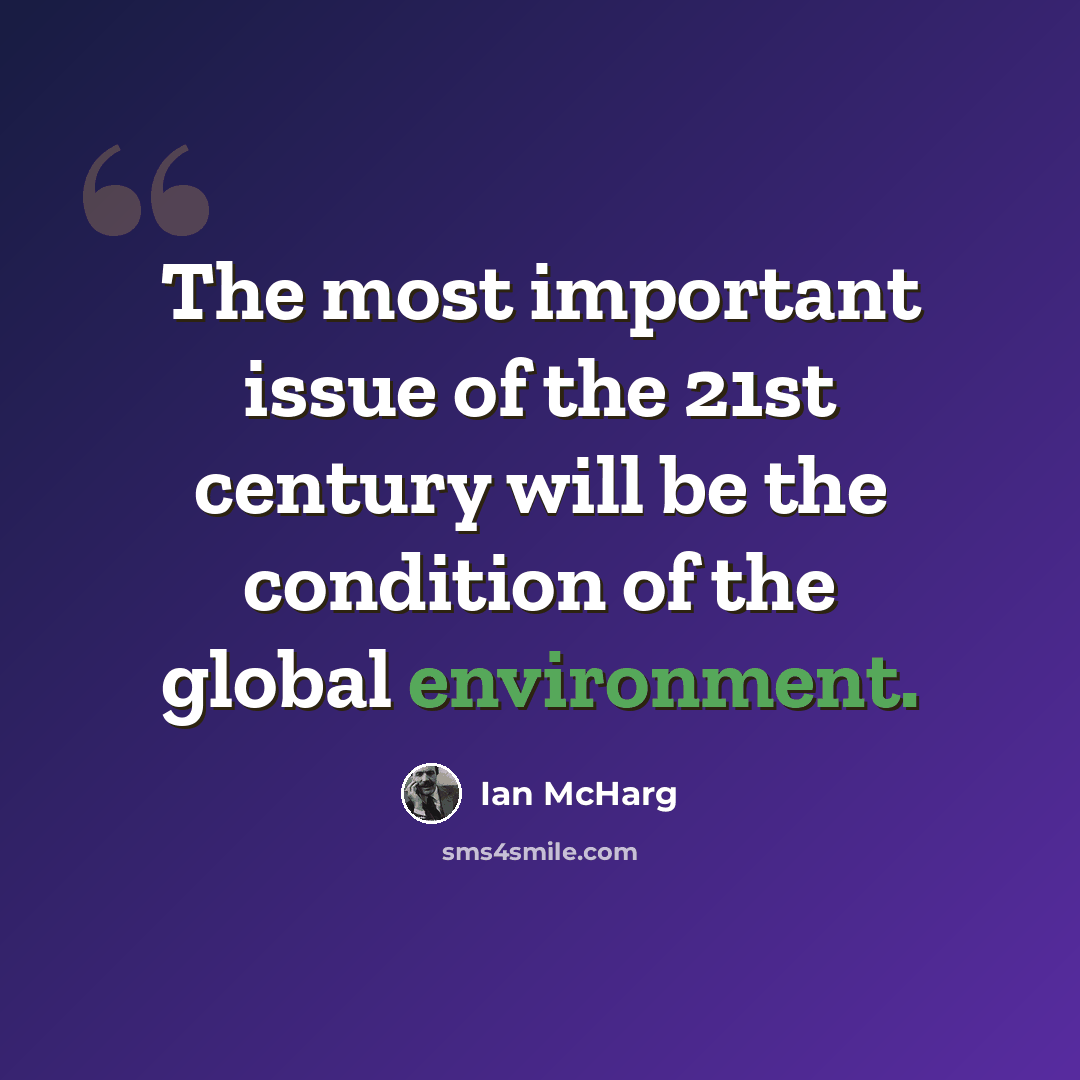 “The most important issue of the 21st century will be the condition of the global environment.” quote by Ian McHarg