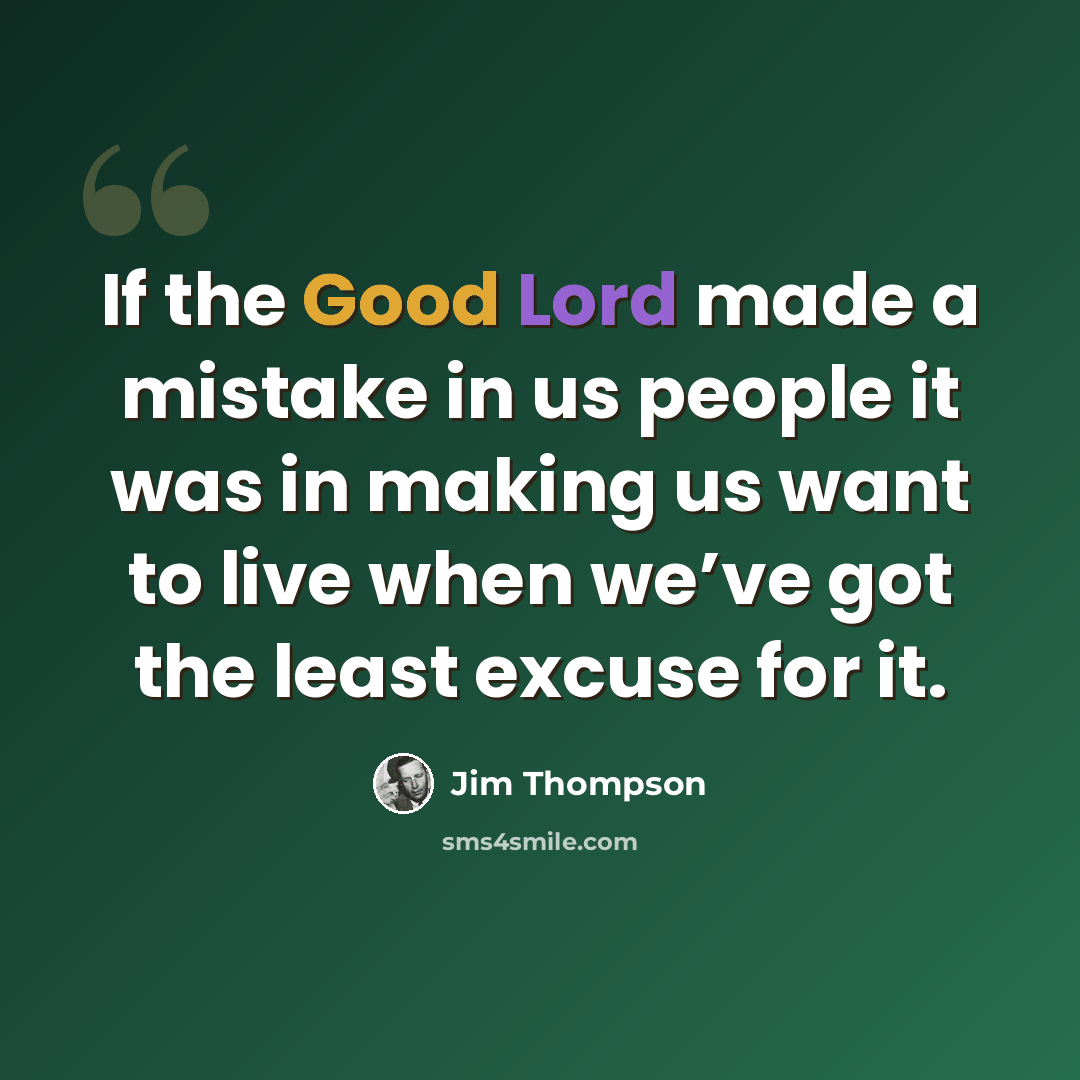 “If the Good Lord made a mistake in us people it was in making us want to live when we’ve got the least excuse for it.” quote by Jim Thompson