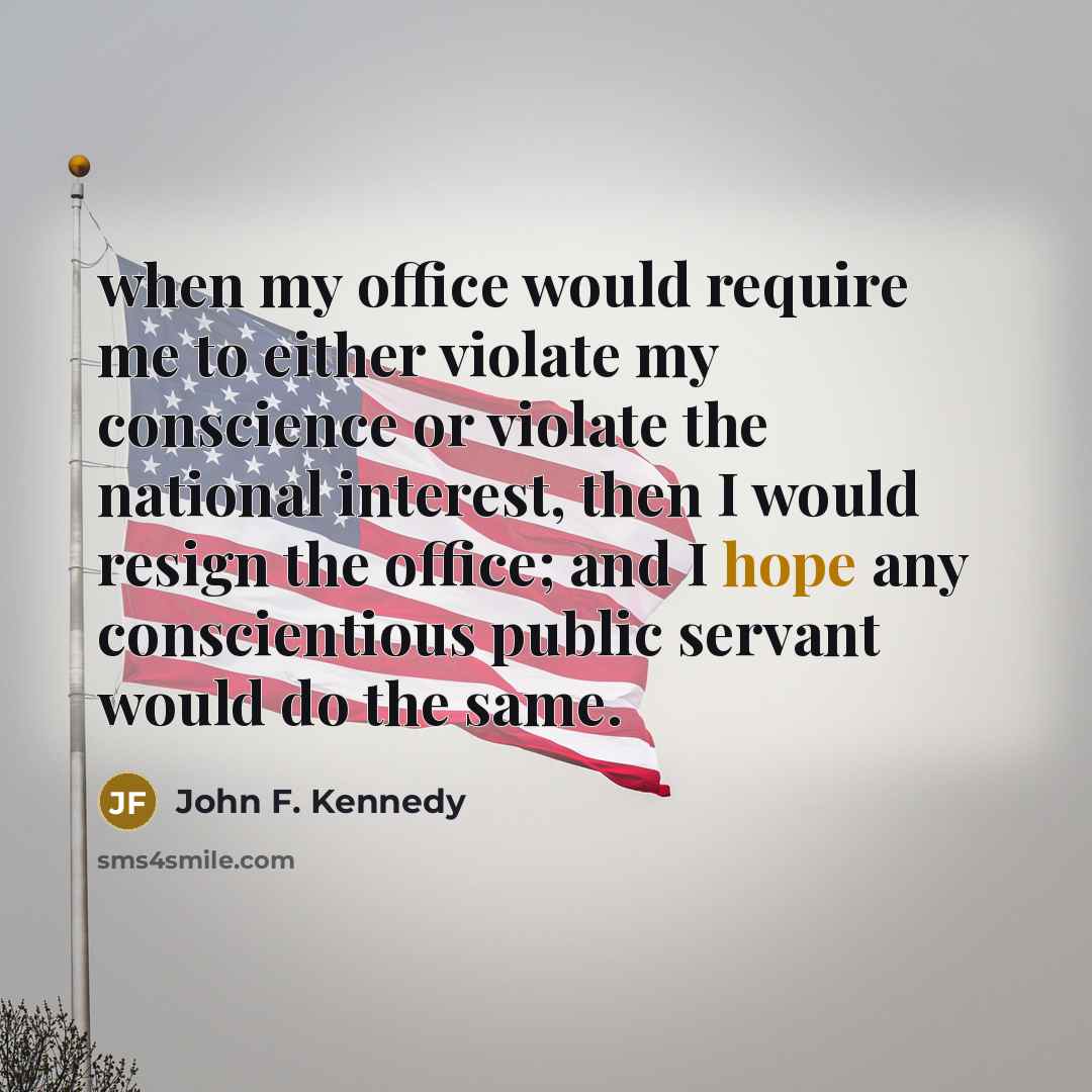 “when my office would require me to either violate my conscience or violate the national interest, then I would resign the office; and I hope any conscientious public servant would do the same.” quote by John F. Kennedy