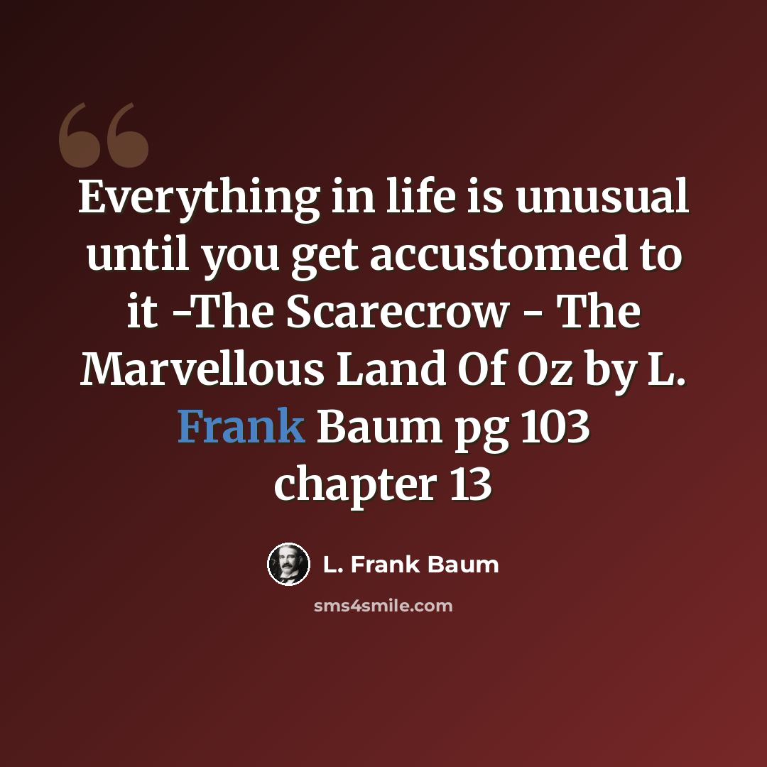 “Everything in life is unusual until you get accustomed to it -The Scarecrow - The Marvellous Land Of Oz by L. Frank Baum pg 103 chapter 13” quote by L. Frank Baum