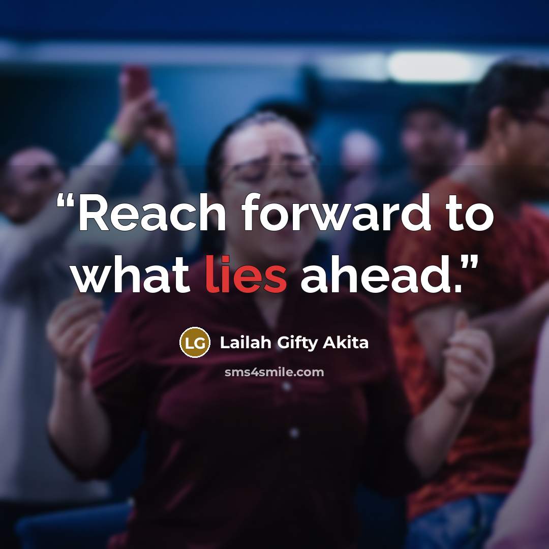 “Reach forward to what lies ahead.” quote by Lailah Gifty Akita