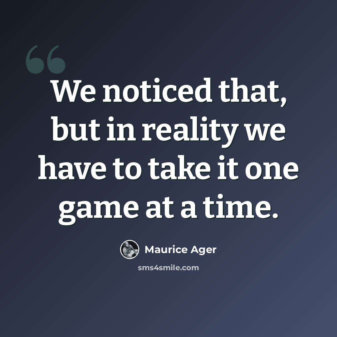 “We noticed that, but in reality we have to take it one game at a time.” quote by Maurice Ager