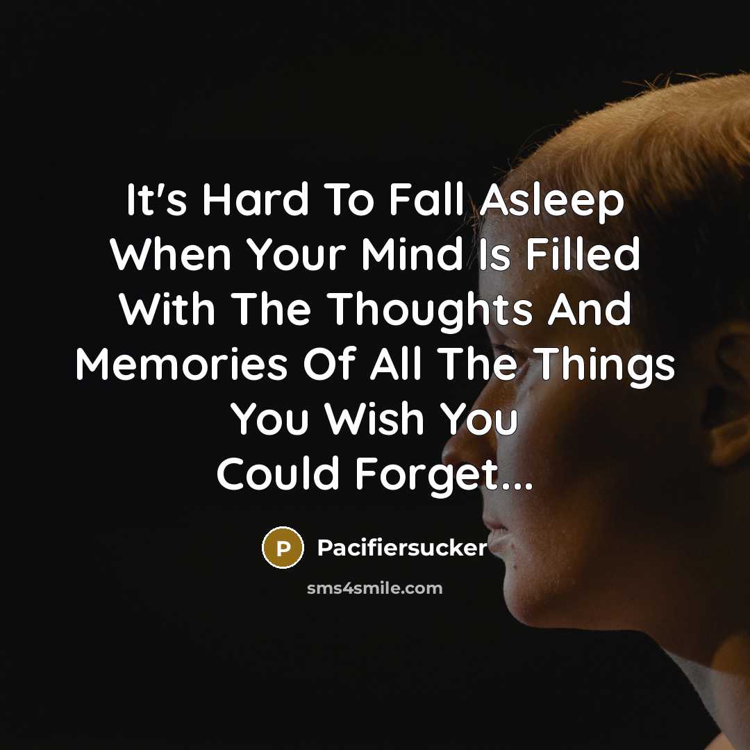 “It's Hard To Fall Asleep When Your Mind Is Filled With The Thoughts And Memories Of All The Things You Wish You Could Forget...” quote by Pacifiersucker