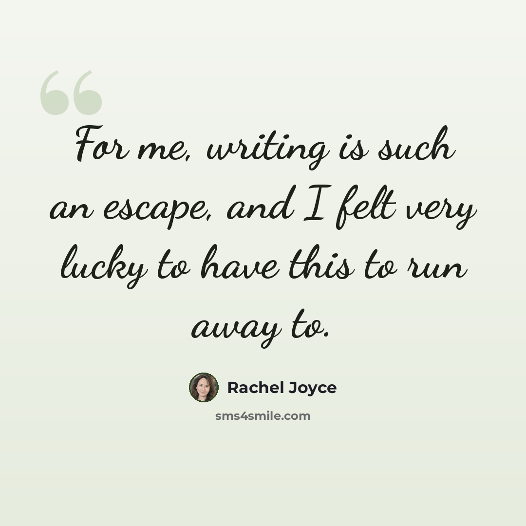 “For me, writing is such an escape, and I felt very lucky to have this to run away to.” quote by Rachel Joyce