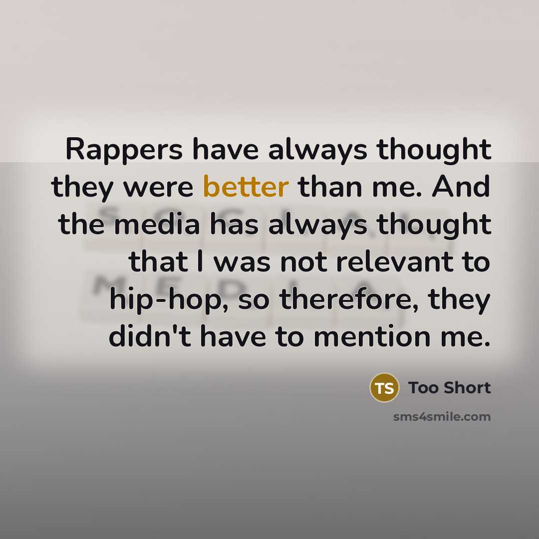 “Rappers have always thought they were better than me. And the media has always thought that I was not relevant to hip-hop, so therefore, they didn't have to mention me.” quote by Too Short