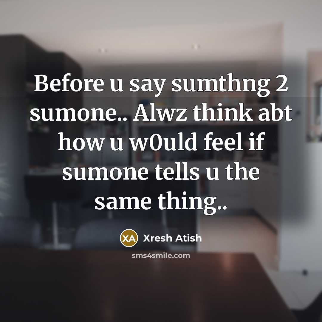 “Before u say sumthng 2 sumone.. Alwz think abt how u w0uld feel if sumone tells u the same thing..” quote by Xresh Atish