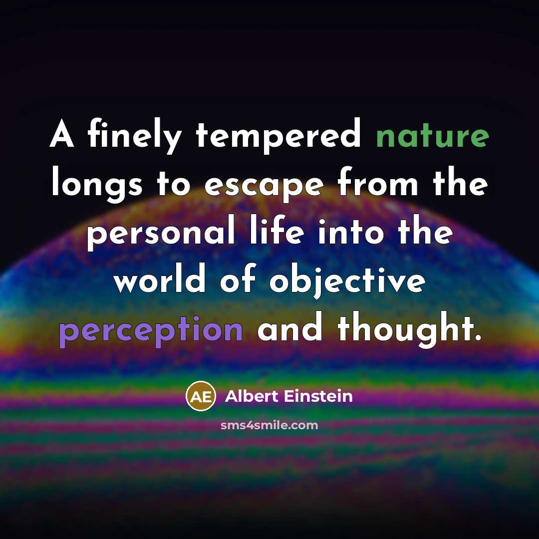 “A finely tempered nature longs to escape from the personal life into the world of objective perception and thought.” quote by Albert Einstein