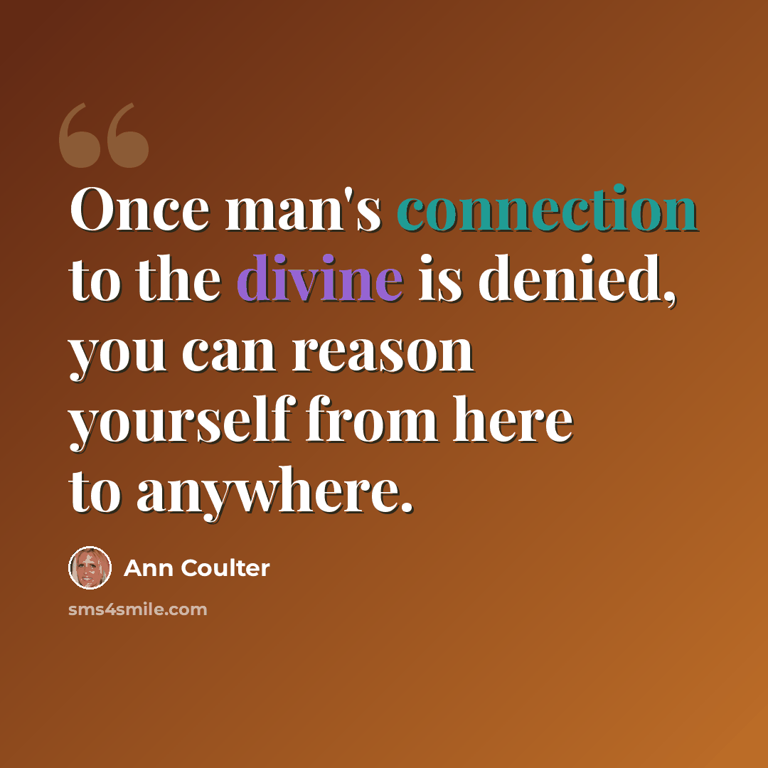 “Once man's connection to the divine is denied, you can reason yourself from here to anywhere.” quote by Ann Coulter