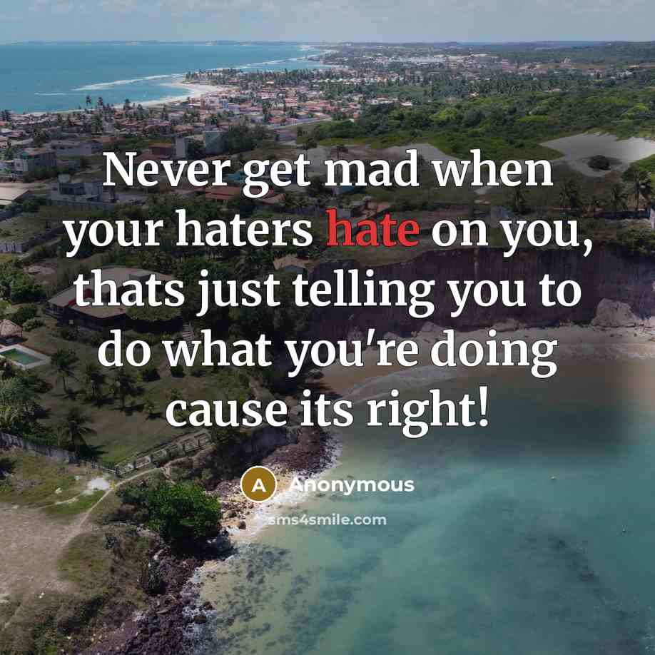 “Never get mad when your haters hate on you, thats just telling you to do what you're doing cause its right!” quote by Anonymous
