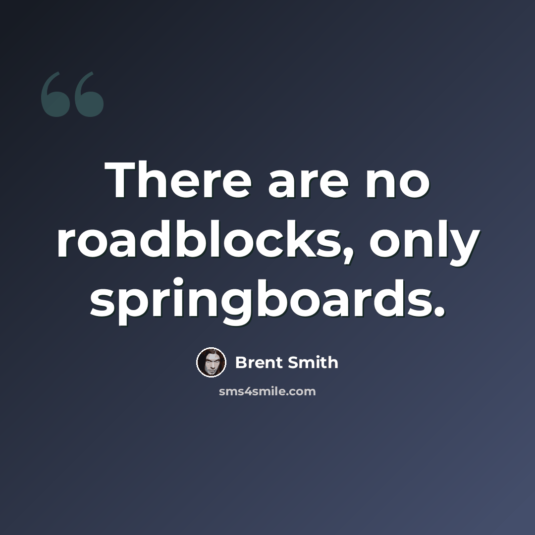 “There are no roadblocks, only springboards.” quote by Brent Smith