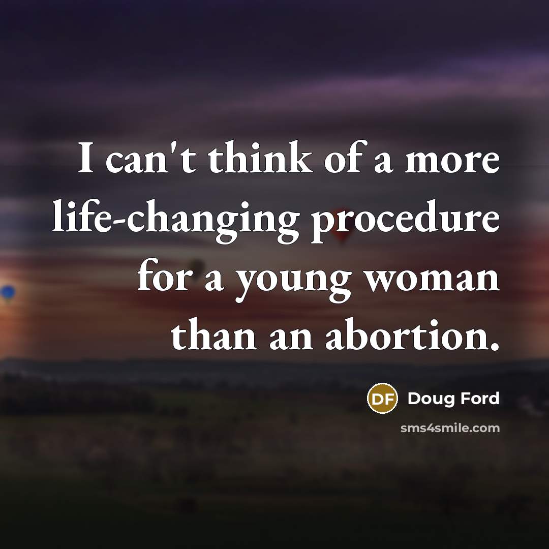 “I can't think of a more life-changing procedure for a young woman than an abortion.” quote by Doug Ford