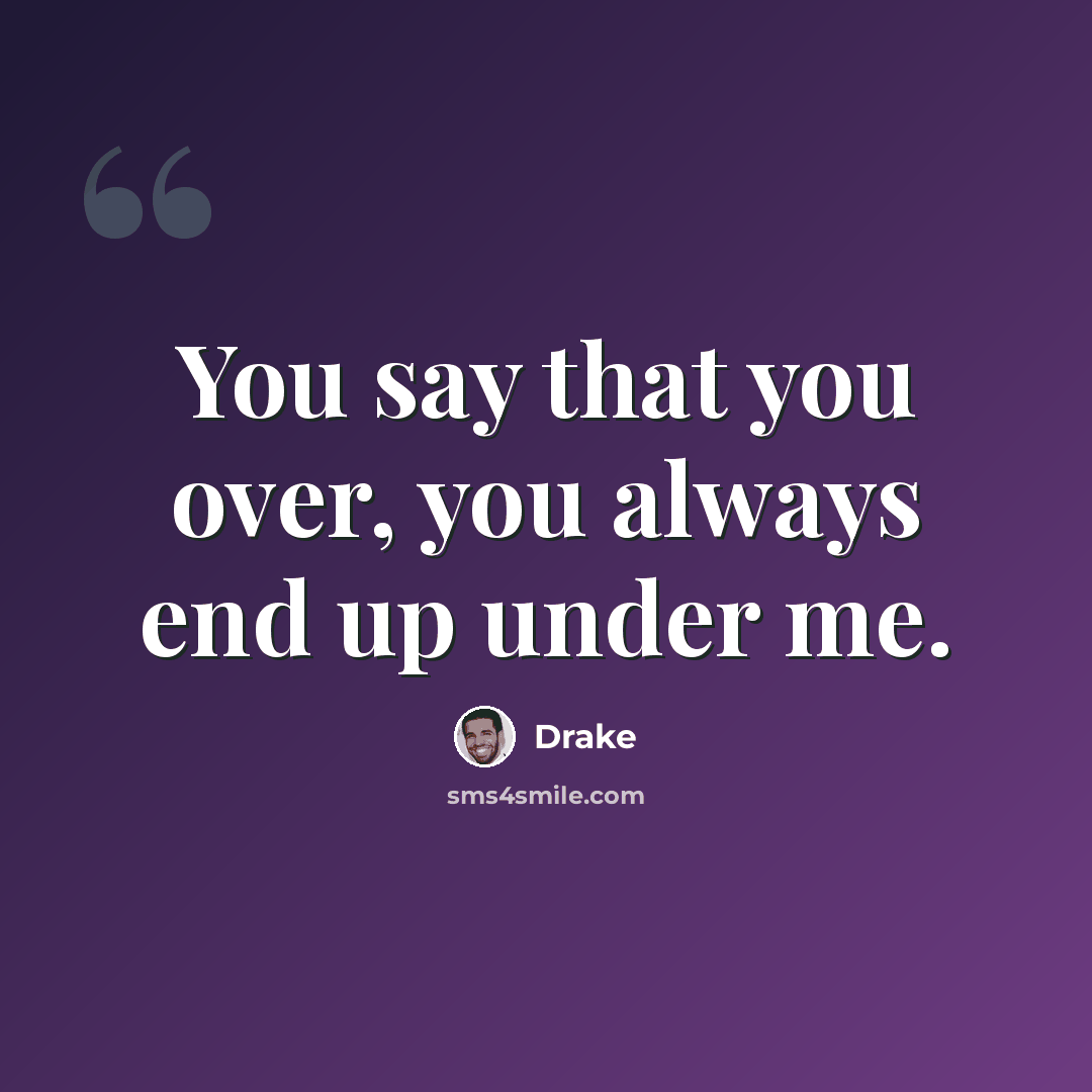 “You say that you over, you always end up under me.” quote by Drake
