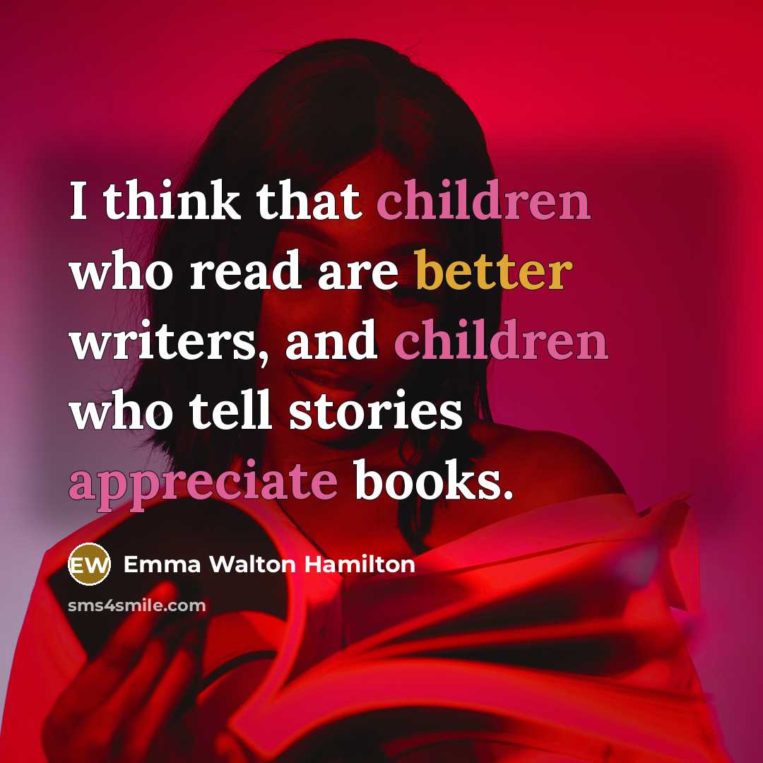 “I think that children who read are better writers, and children who tell stories appreciate books.” quote by Emma Walton Hamilton