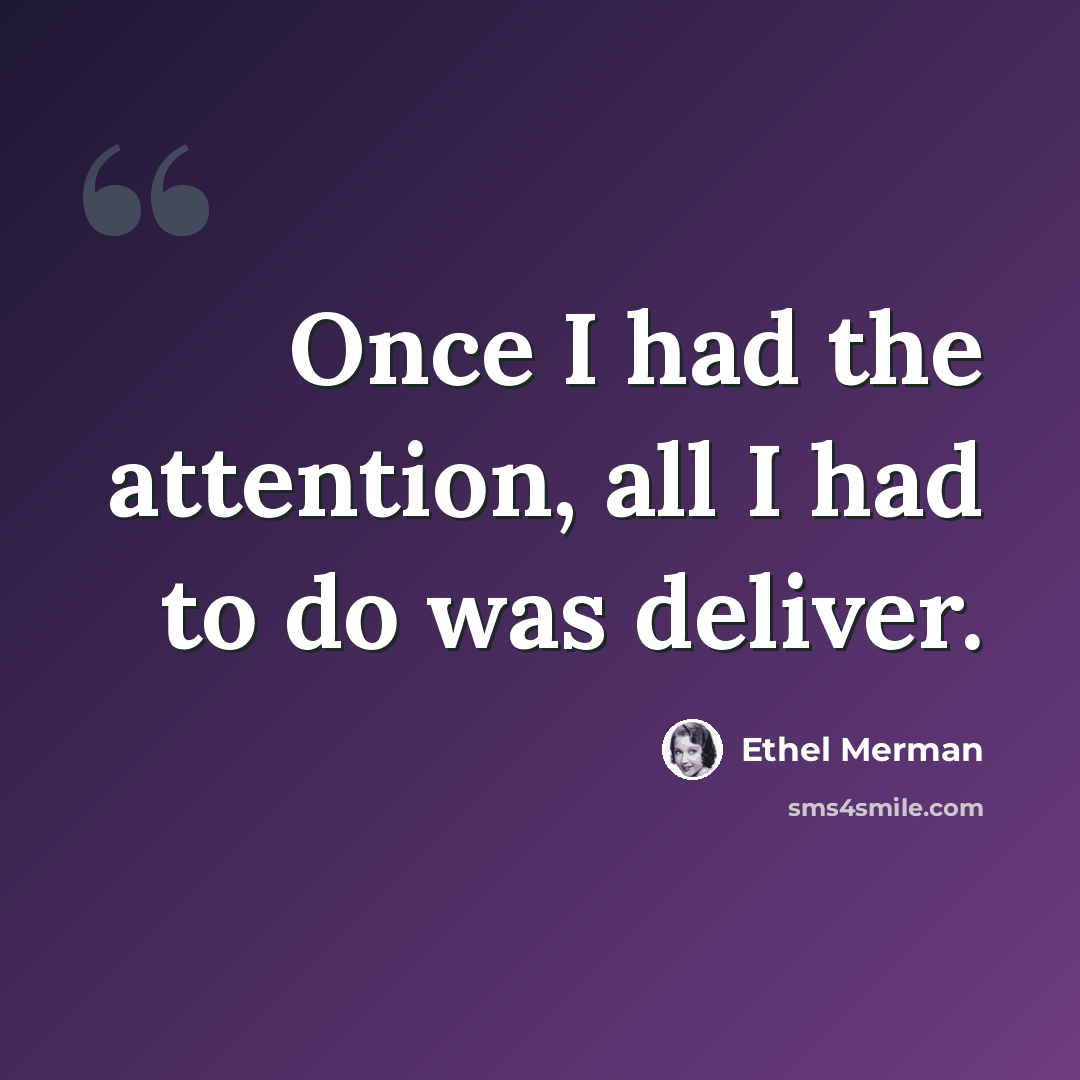 “Once I had the attention, all I had to do was deliver.” quote by Ethel Merman