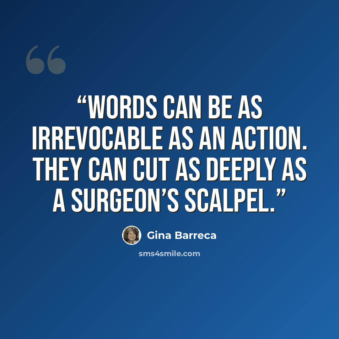 “Words can be as irrevocable as an action. They can cut as deeply as a surgeon’s scalpel.” quote by Gina Barreca