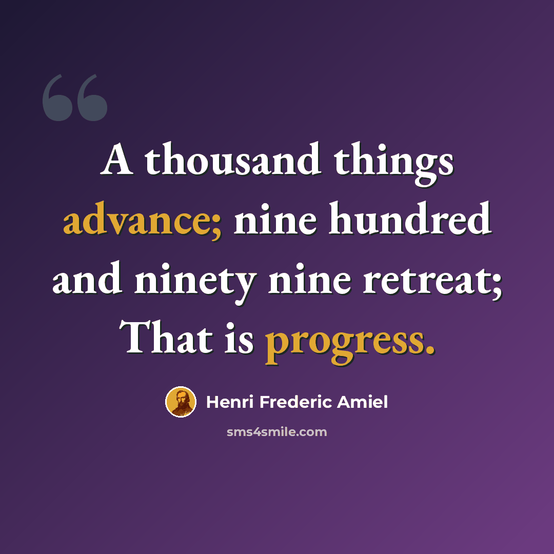 “A thousand things advance; nine hundred and ninety nine retreat; That is progress.” quote by Henri Frederic Amiel