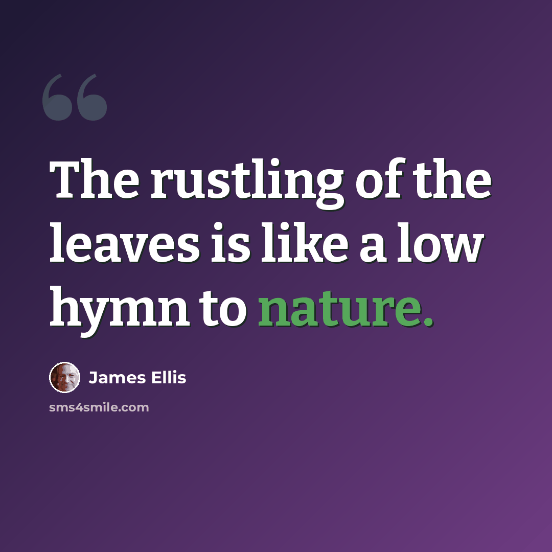 “The rustling of the leaves is like a low hymn to nature.” quote by James Ellis