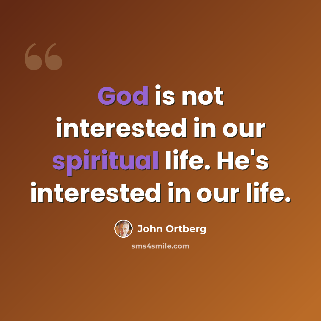 “God is not interested in our spiritual life. He's interested in our life.” quote by John Ortberg
