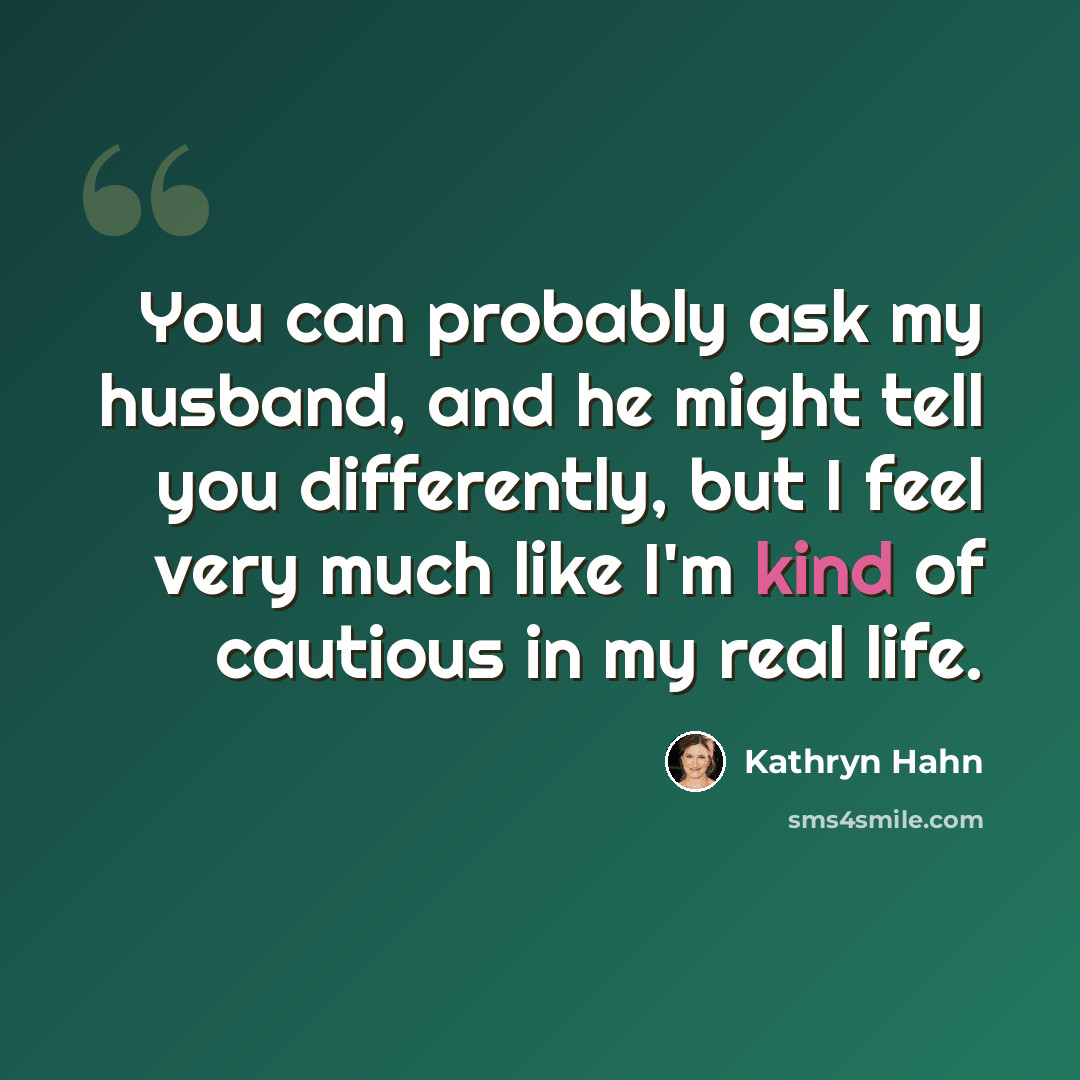 “You can probably ask my husband, and he might tell you differently, but I feel very much like I'm kind of cautious in my real life.” quote by Kathryn Hahn