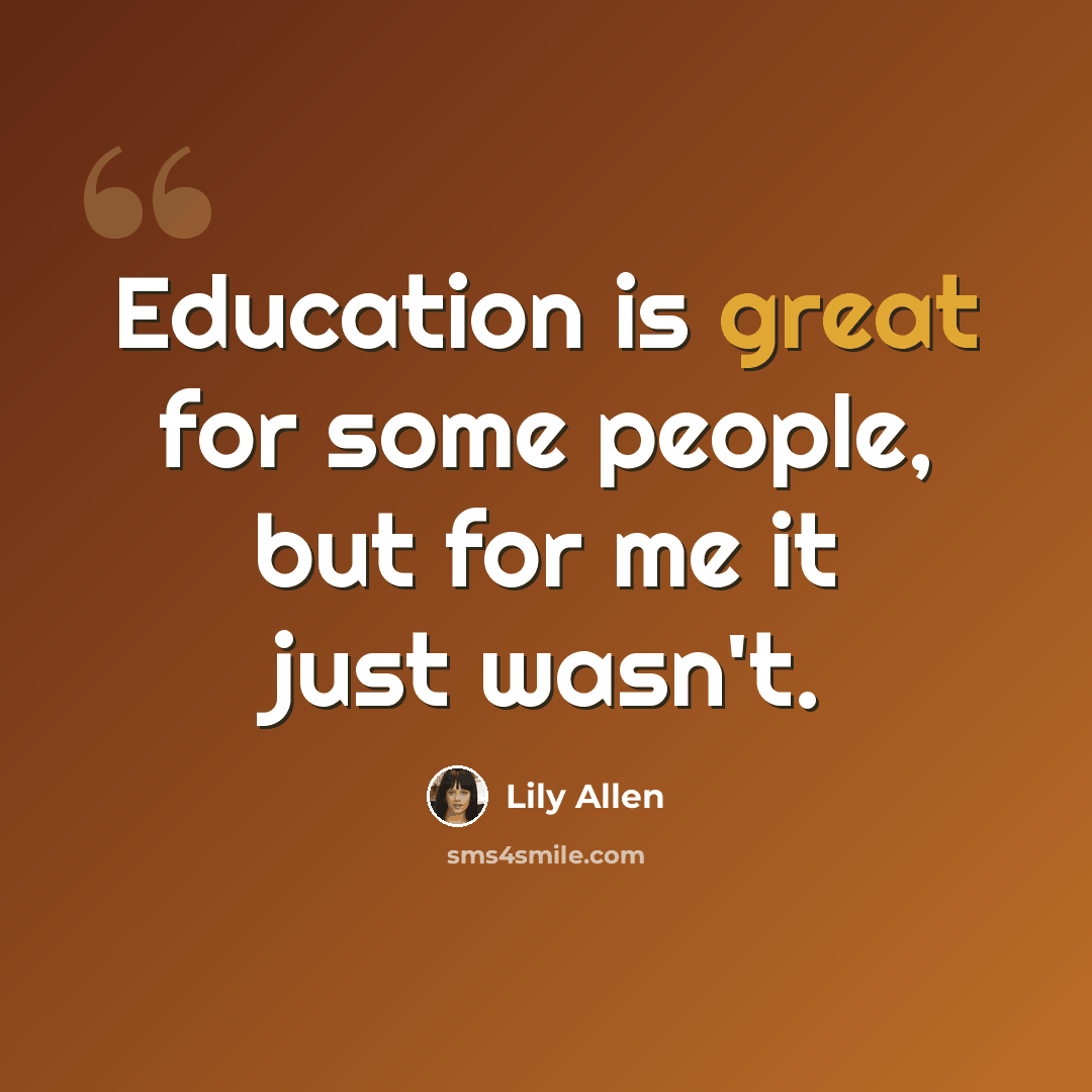 “Education is great for some people, but for me it just wasn't.” quote by Lily Allen