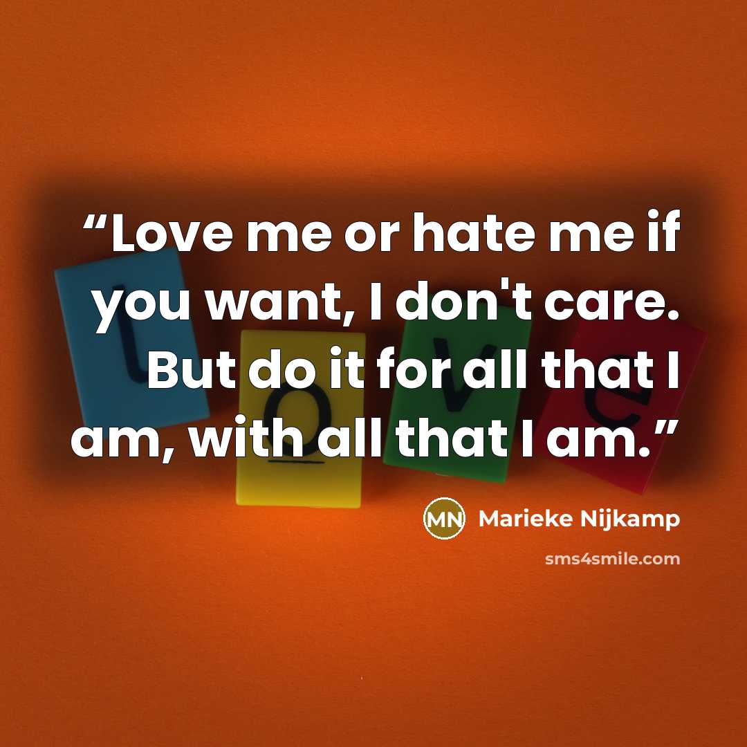 “Love me or hate me if you want, I don't care. But do it for all that I am, with all that I am.” quote by Marieke Nijkamp