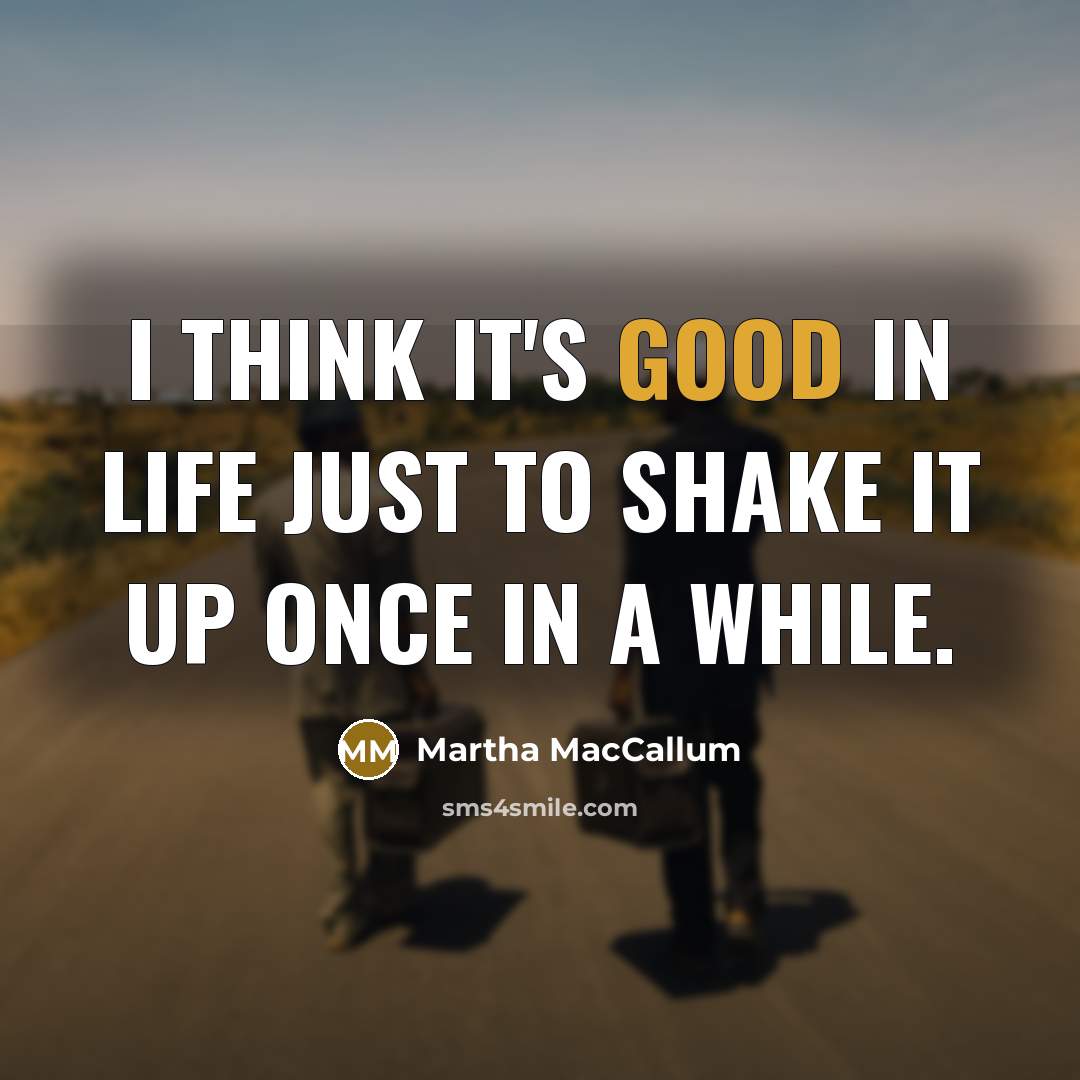 “I think it's good in life just to shake it up once in a while.” quote by Martha MacCallum