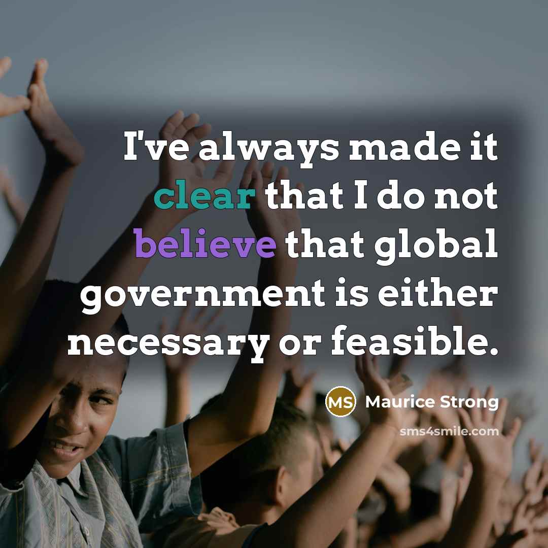 “I've always made it clear that I do not believe that global government is either necessary or feasible.” quote by Maurice Strong