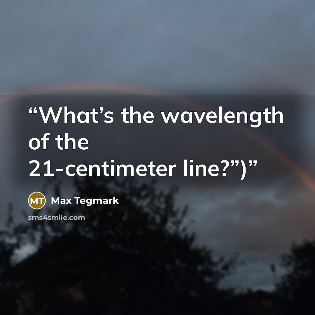 “What’s the wavelength of the 21-centimeter line?”)” quote by Max Tegmark