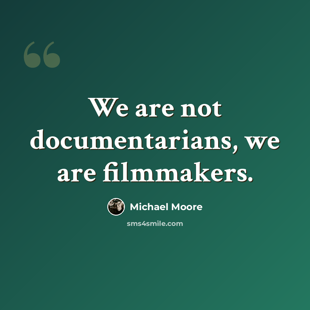 “We are not documentarians, we are filmmakers.” quote by Michael Moore