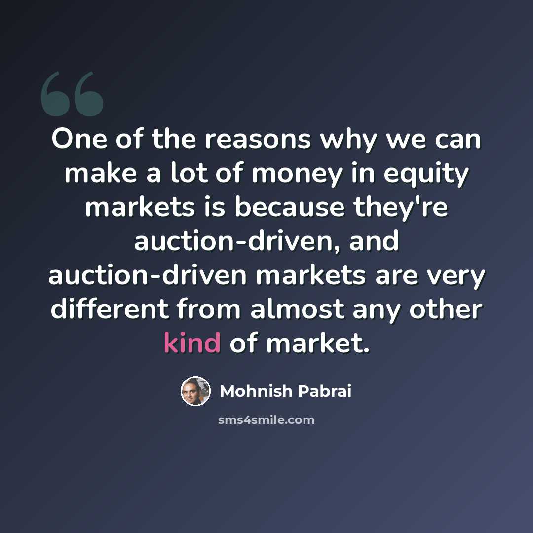 “One of the reasons why we can make a lot of money in equity markets is because they're auction-driven, and auction-driven markets are very different from almost any other kind of market.” quote by Mohnish Pabrai