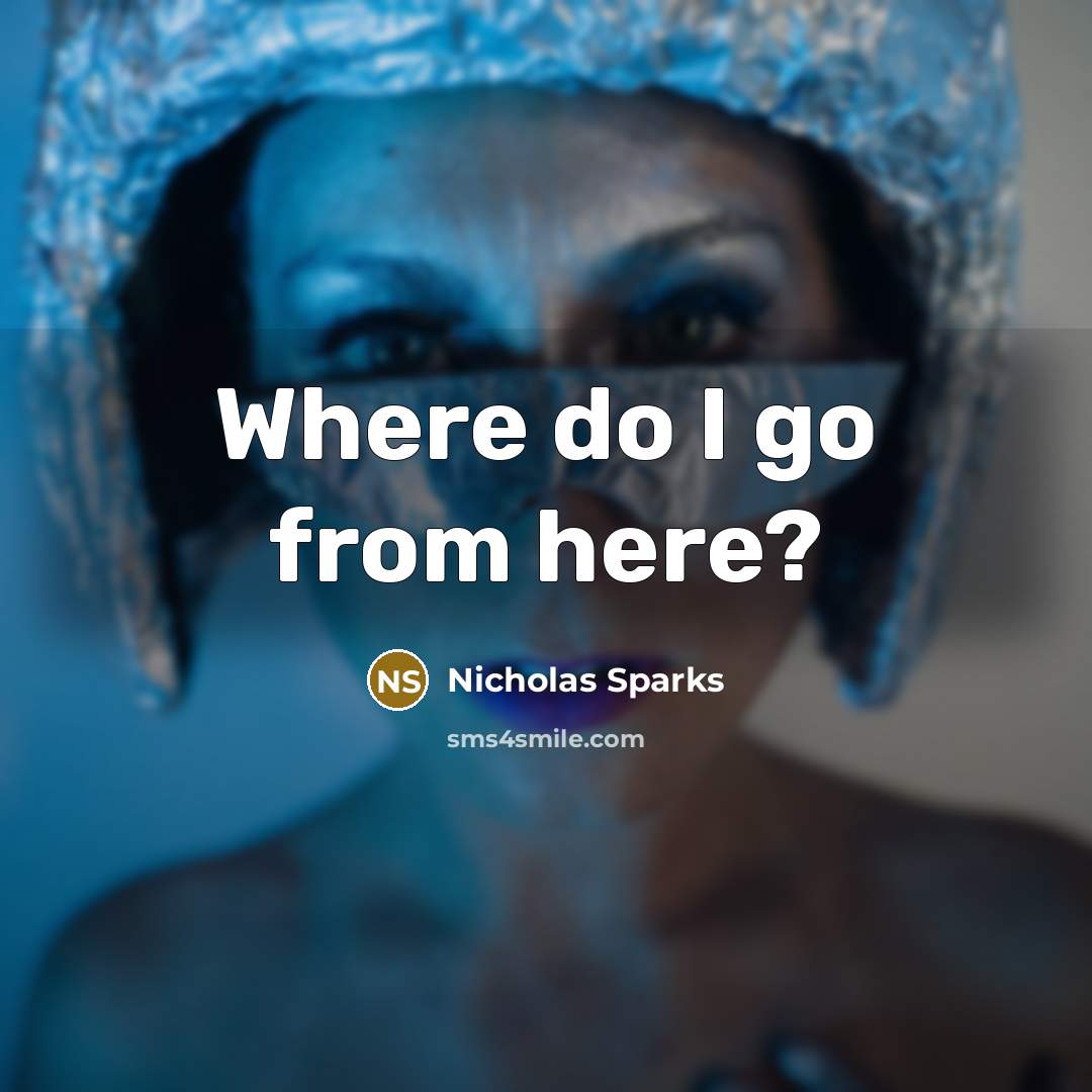 “Where do I go from here?” quote by Nicholas Sparks