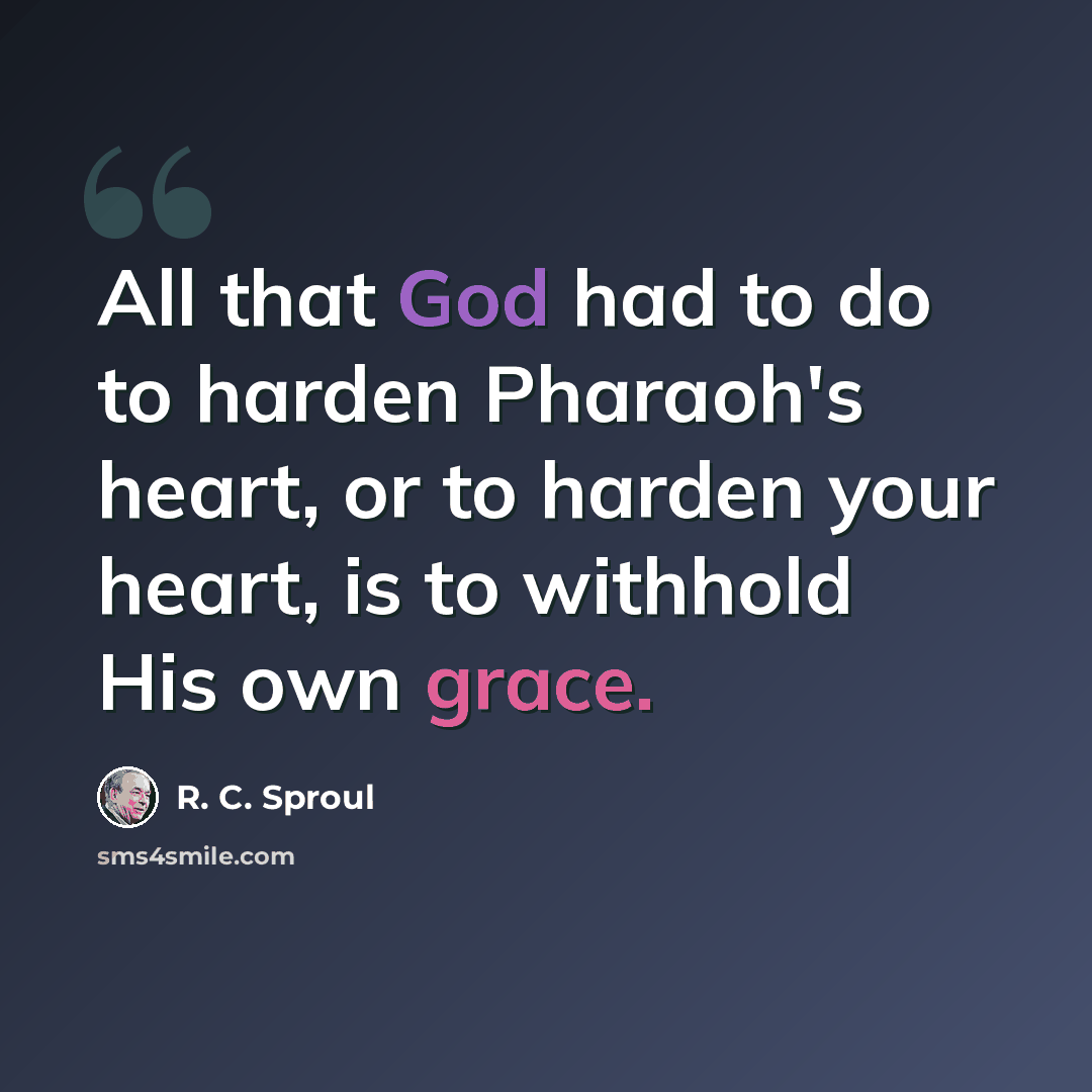 “All that God had to do to harden Pharaoh's heart, or to harden your heart, is to withhold His own grace.” quote by R. C. Sproul