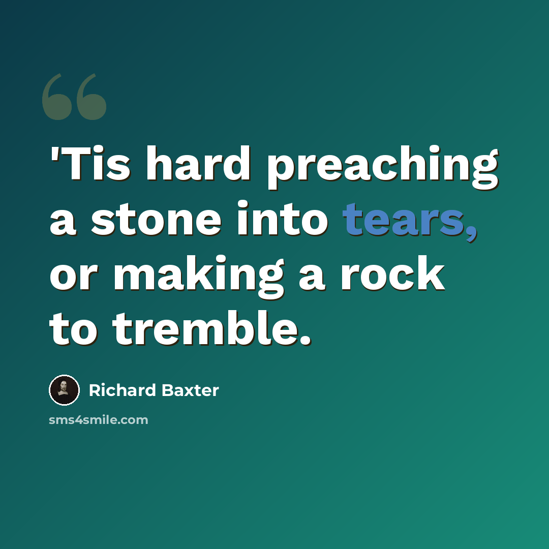 “'Tis hard preaching a stone into tears, or making a rock to tremble.” quote by Richard Baxter